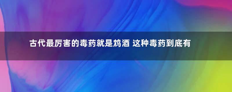 古代最厉害的毒药就是鸩酒 这种毒药到底有多厉害